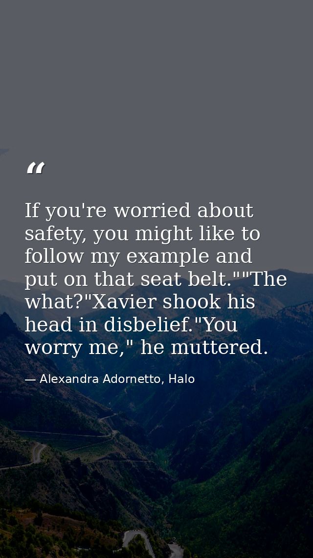 If you're worried about safety, you might like to follow my example and put on that seat belt.""The what?"Xavier shook h — Alexandra Adornetto, Halo