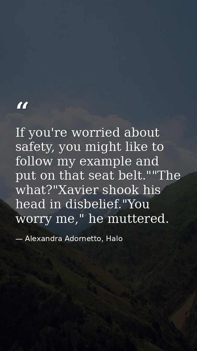 If you're worried about safety, you might like to follow my example and put on that seat belt.""The what?"Xavier shook h — Alexandra Adornetto, Halo