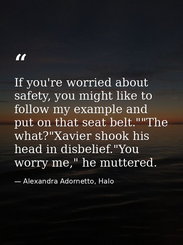 If you're worried about safety, you might like to follow my example and put on that seat belt.""The what?"Xavier shook h — Alexandra Adornetto, Halo