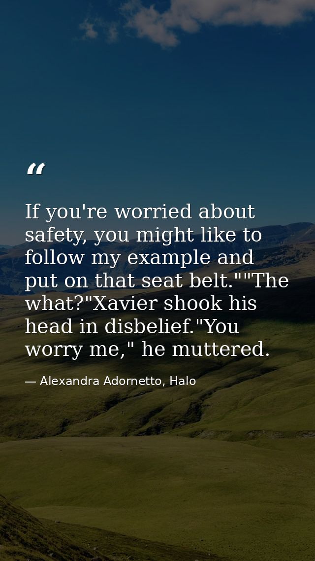 If you're worried about safety, you might like to follow my example and put on that seat belt.""The what?"Xavier shook h — Alexandra Adornetto, Halo