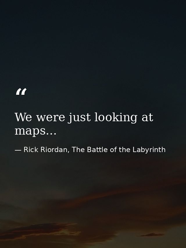 We were just looking at maps... — Rick Riordan, The Battle of the Labyrinth