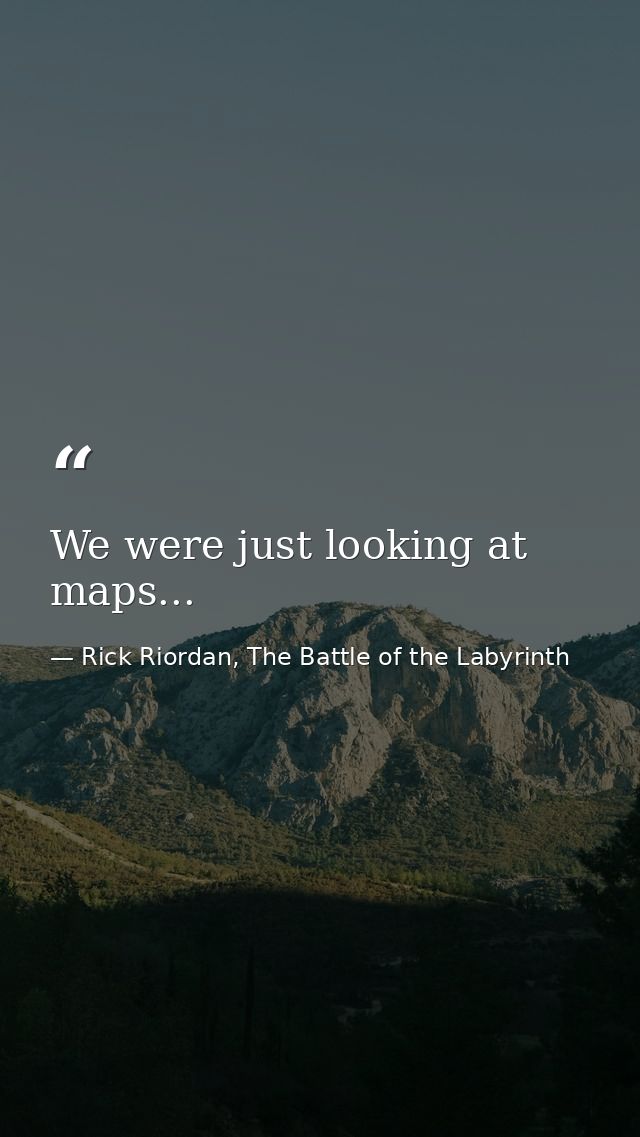 We were just looking at maps... — Rick Riordan, The Battle of the Labyrinth