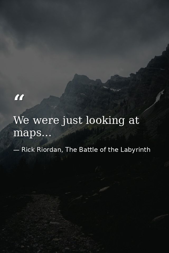 We were just looking at maps... — Rick Riordan, The Battle of the Labyrinth