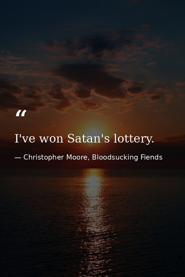 I've won Satan's lottery. — Christopher Moore, Bloodsucking Fiends