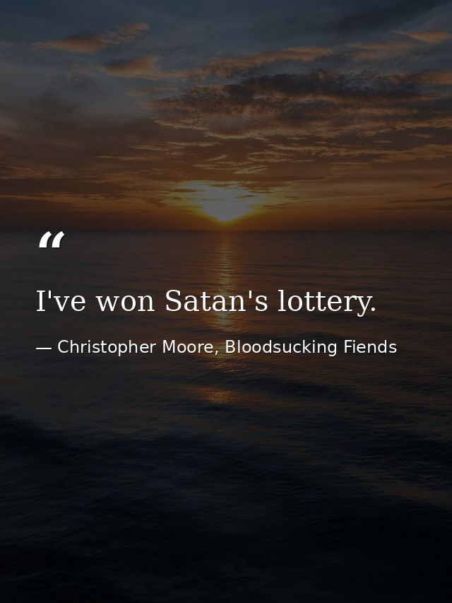 I've won Satan's lottery. — Christopher Moore, Bloodsucking Fiends