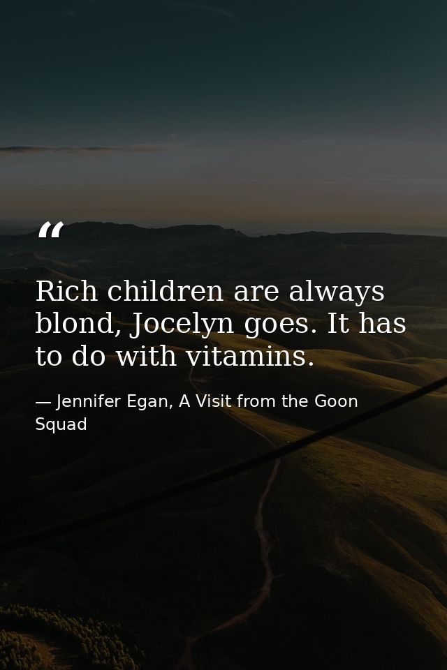 Rich children are always blond, Jocelyn goes. It has to do with vitamins. — Jennifer Egan, A Visit from the Goon Squad