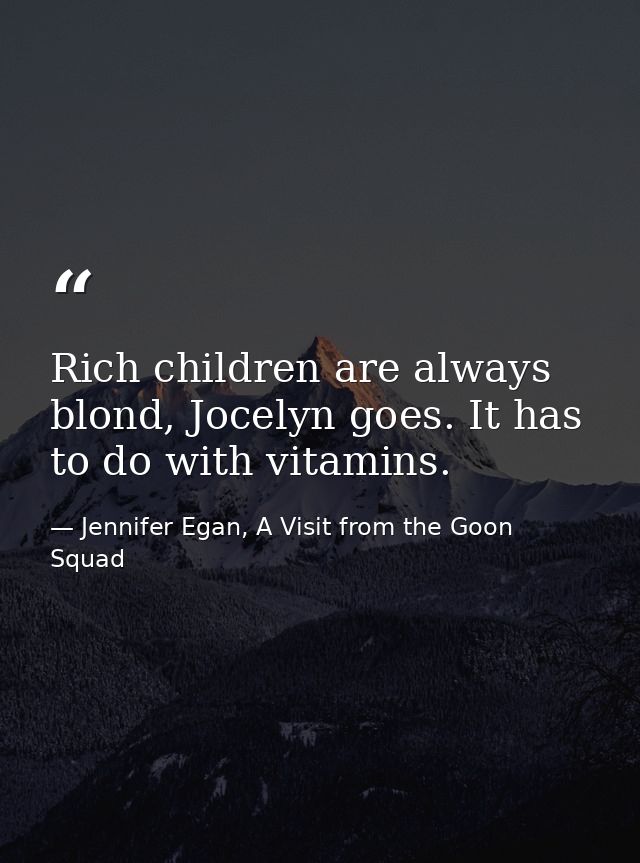 Rich children are always blond, Jocelyn goes. It has to do with vitamins. — Jennifer Egan, A Visit from the Goon Squad