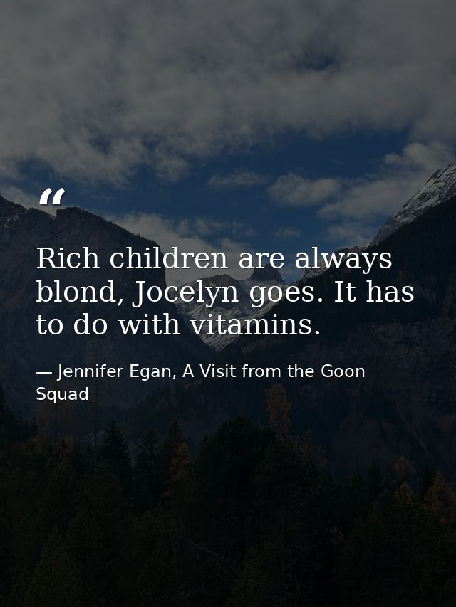 Rich children are always blond, Jocelyn goes. It has to do with vitamins. — Jennifer Egan, A Visit from the Goon Squad