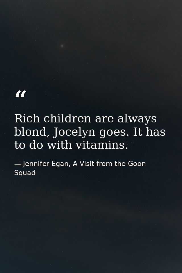 Rich children are always blond, Jocelyn goes. It has to do with vitamins. — Jennifer Egan, A Visit from the Goon Squad