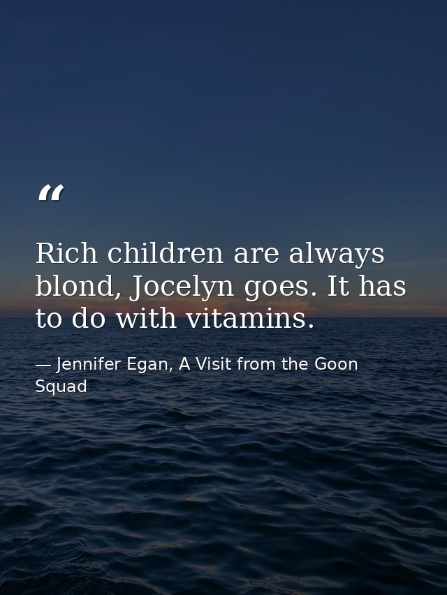 Rich children are always blond, Jocelyn goes. It has to do with vitamins. — Jennifer Egan, A Visit from the Goon Squad