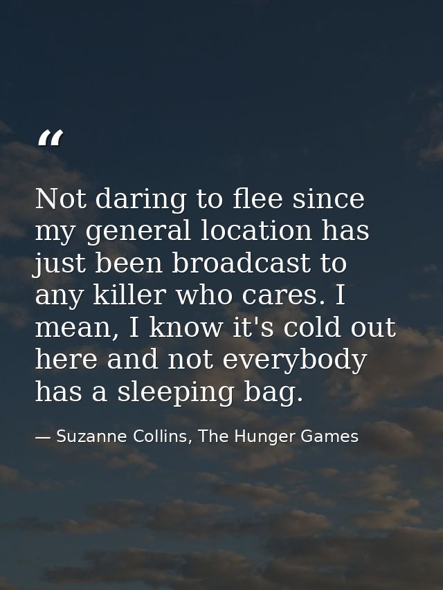Not daring to flee since my general location has just been broadcast to any killer who cares. I mean, I know it's cold o — Suzanne Collins, The Hunger Games