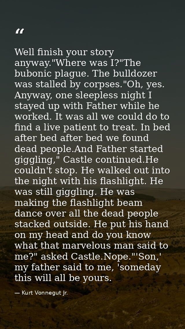 Well finish your story anyway."Where was I?"The bubonic plague. The bulldozer was stalled by corpses."Oh, yes. Anyway, o — Kurt Vonnegut Jr.