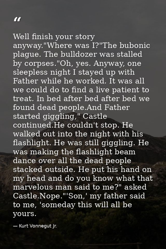 Well finish your story anyway."Where was I?"The bubonic plague. The bulldozer was stalled by corpses."Oh, yes. Anyway, o — Kurt Vonnegut Jr.