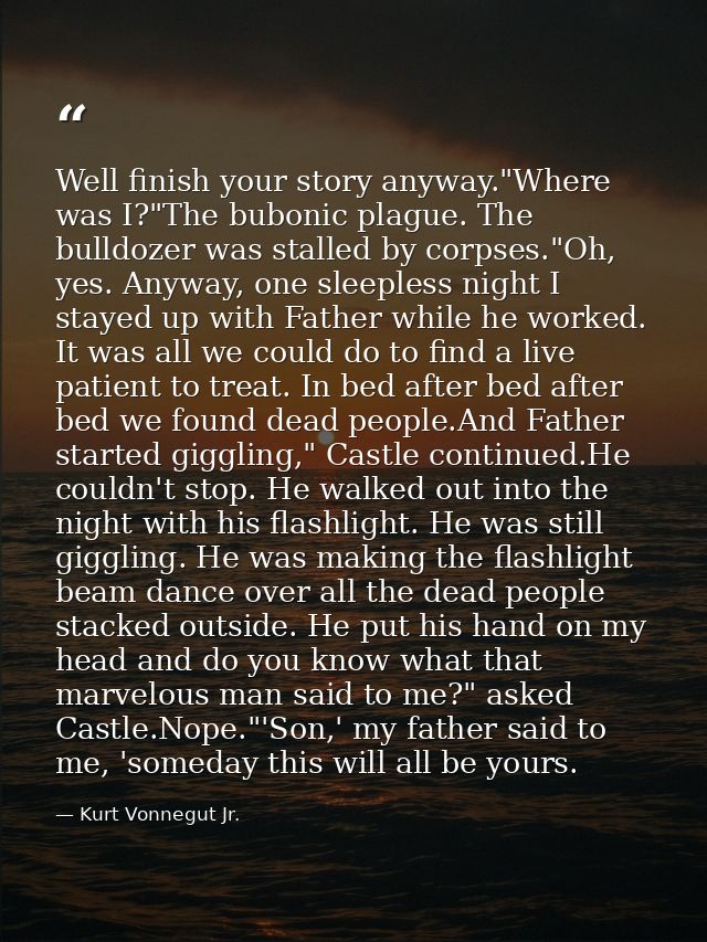Well finish your story anyway."Where was I?"The bubonic plague. The bulldozer was stalled by corpses."Oh, yes. Anyway, o — Kurt Vonnegut Jr.