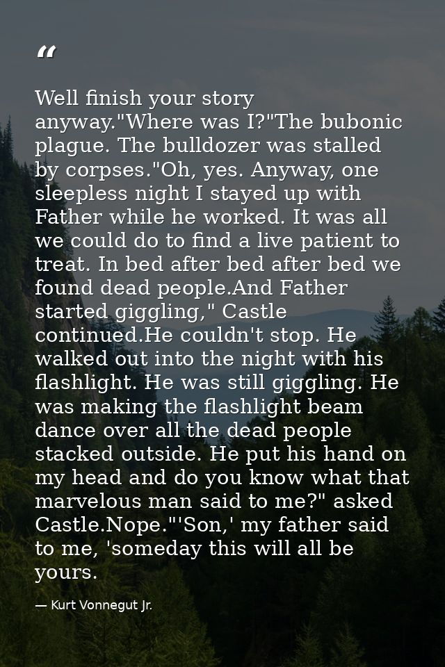 Well finish your story anyway."Where was I?"The bubonic plague. The bulldozer was stalled by corpses."Oh, yes. Anyway, o — Kurt Vonnegut Jr.