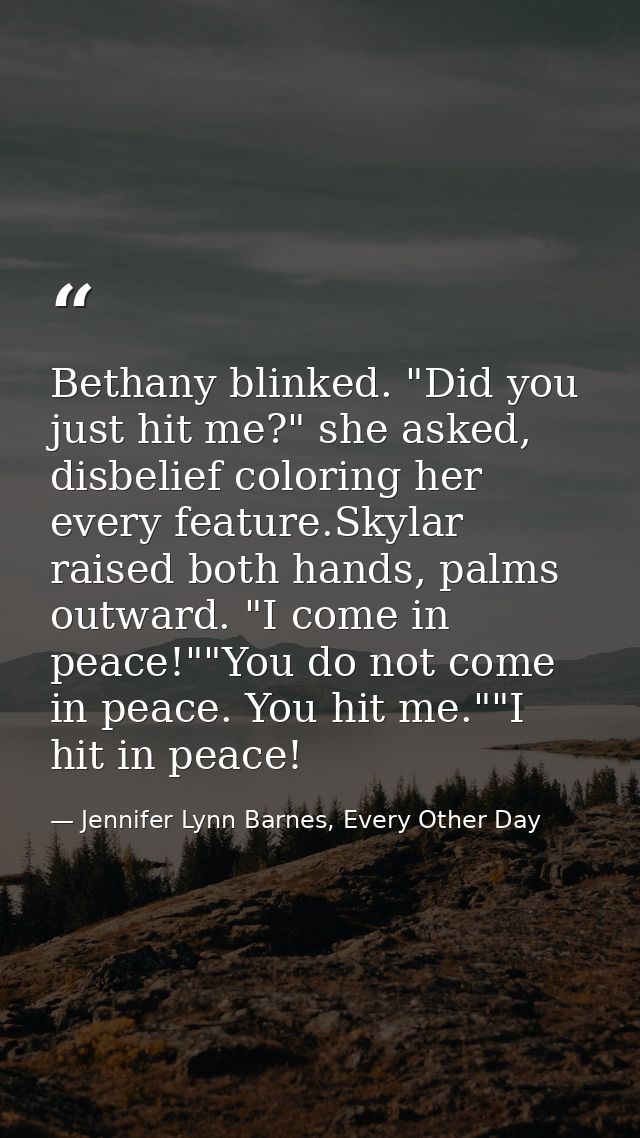 Bethany blinked. "Did you just hit me?" she asked, disbelief coloring her every feature.Skylar raised both hands, palms  — Jennifer Lynn Barnes, Every Other Day