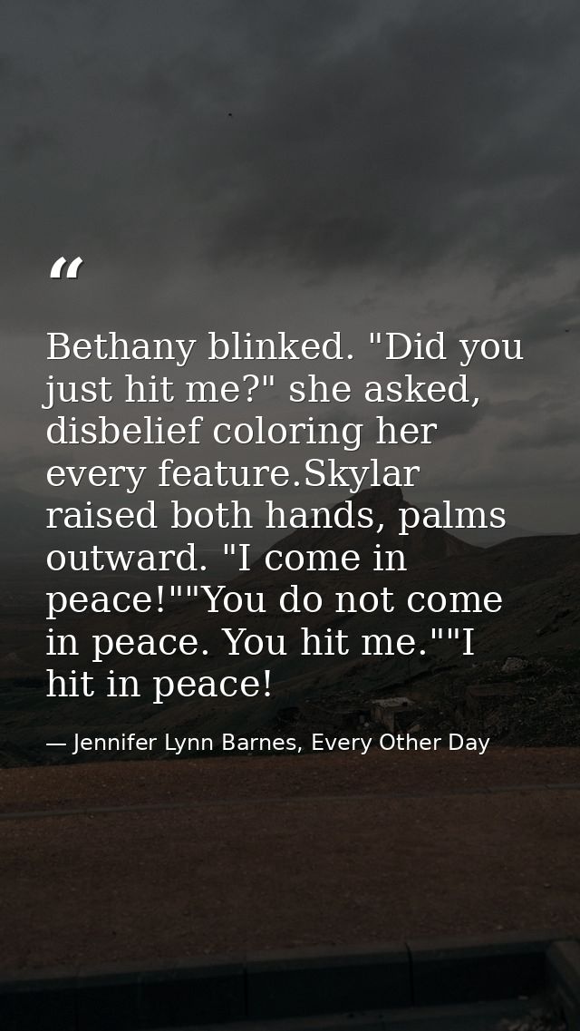 Bethany blinked. "Did you just hit me?" she asked, disbelief coloring her every feature.Skylar raised both hands, palms  — Jennifer Lynn Barnes, Every Other Day
