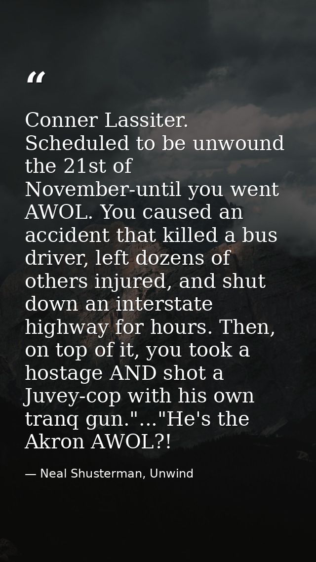 Conner Lassiter. Scheduled to be unwound the 21st of November-until you went AWOL. You caused an accident that killed a  — Neal Shusterman, Unwind