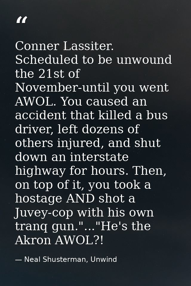 Conner Lassiter. Scheduled to be unwound the 21st of November-until you went AWOL. You caused an accident that killed a  — Neal Shusterman, Unwind