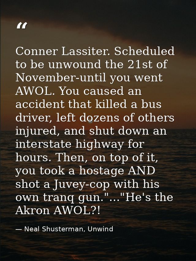 Conner Lassiter. Scheduled to be unwound the 21st of November-until you went AWOL. You caused an accident that killed a  — Neal Shusterman, Unwind