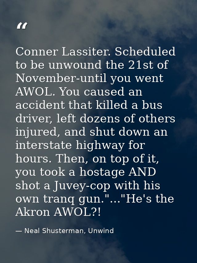 Conner Lassiter. Scheduled to be unwound the 21st of November-until you went AWOL. You caused an accident that killed a  — Neal Shusterman, Unwind
