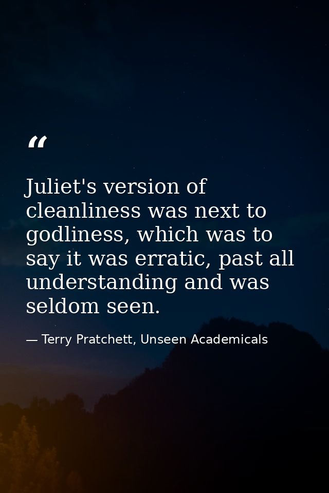 Juliet's version of cleanliness was next to godliness, which was to say it was erratic, past all understanding and was s — Terry Pratchett, Unseen Academicals