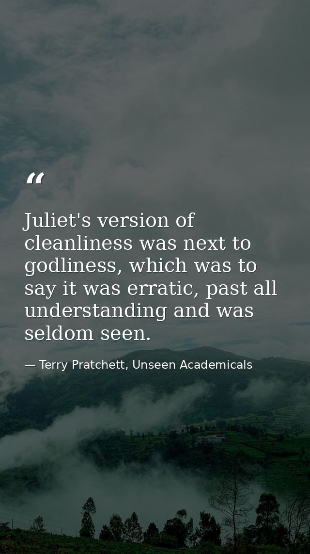 Juliet's version of cleanliness was next to godliness, which was to say it was erratic, past all understanding and was s — Terry Pratchett, Unseen Academicals