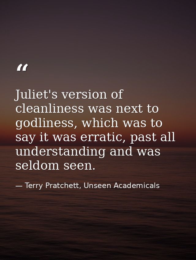 Juliet's version of cleanliness was next to godliness, which was to say it was erratic, past all understanding and was s — Terry Pratchett, Unseen Academicals