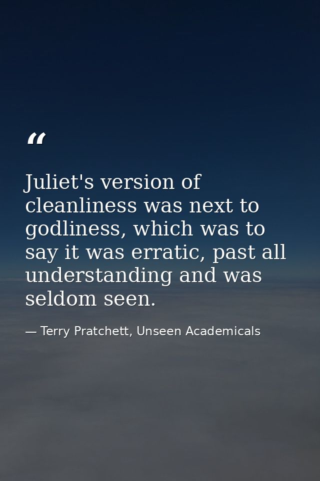 Juliet's version of cleanliness was next to godliness, which was to say it was erratic, past all understanding and was s — Terry Pratchett, Unseen Academicals