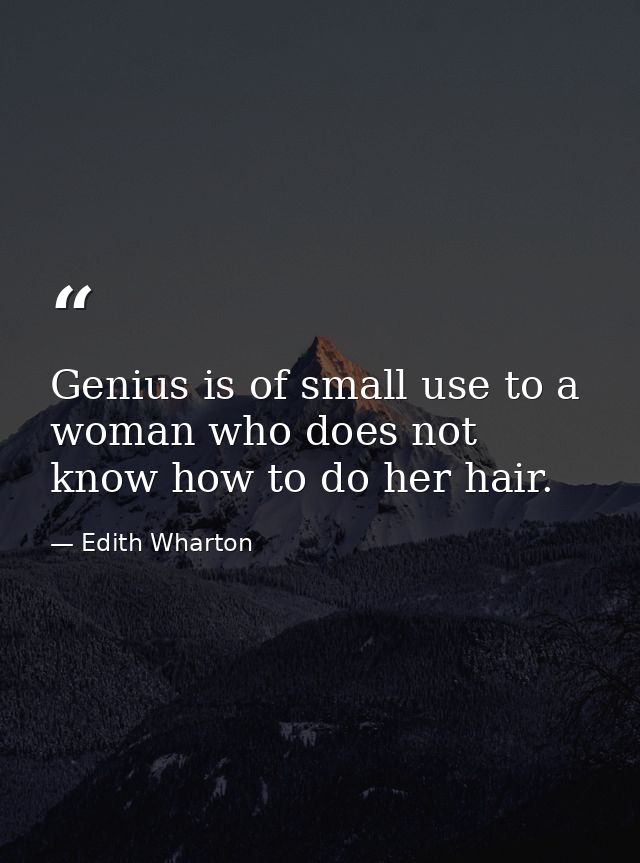 Genius is of small use to a woman who does not know how to do her hair. — Edith Wharton