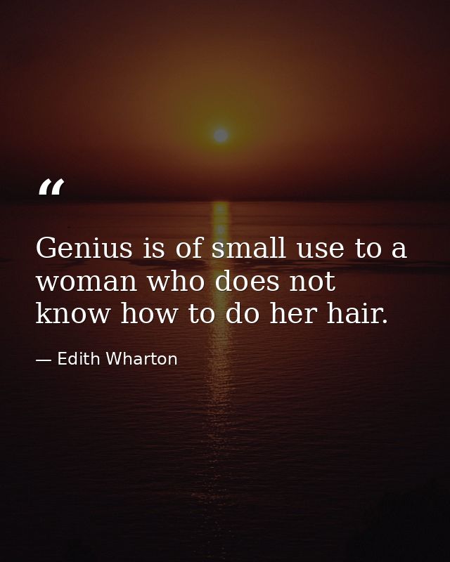 Genius is of small use to a woman who does not know how to do her hair. — Edith Wharton