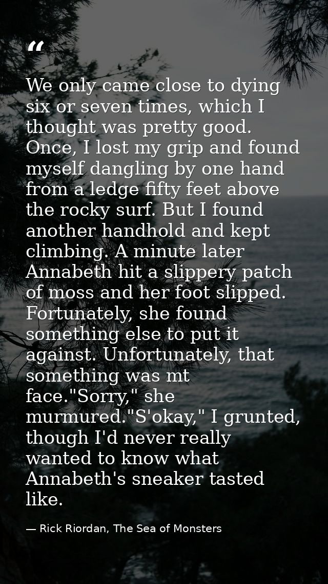 We only came close to dying six or seven times, which I thought was pretty good. Once, I lost my grip and found myself d — Rick Riordan, The Sea of Monsters