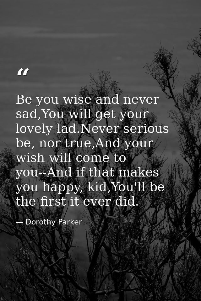 Be you wise and never sad,You will get your lovely lad.Never serious be, nor true,And your wish will come to you--And if — Dorothy Parker