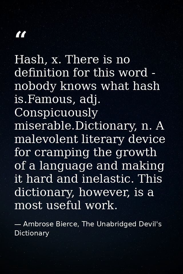 Hash, x. There is no definition for this word - nobody knows what hash is.Famous, adj. Conspicuously miserable.Dictionar — Ambrose Bierce, The Unabridged Devil's Dictionary