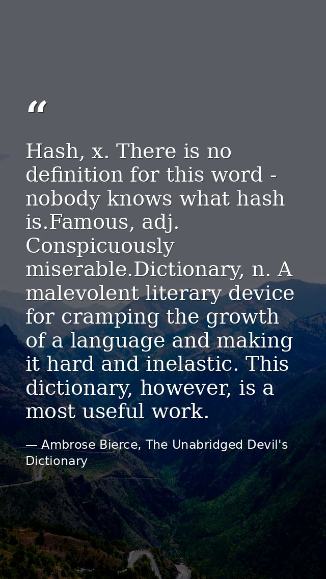 Hash, x. There is no definition for this word - nobody knows what hash is.Famous, adj. Conspicuously miserable.Dictionar — Ambrose Bierce, The Unabridged Devil's Dictionary