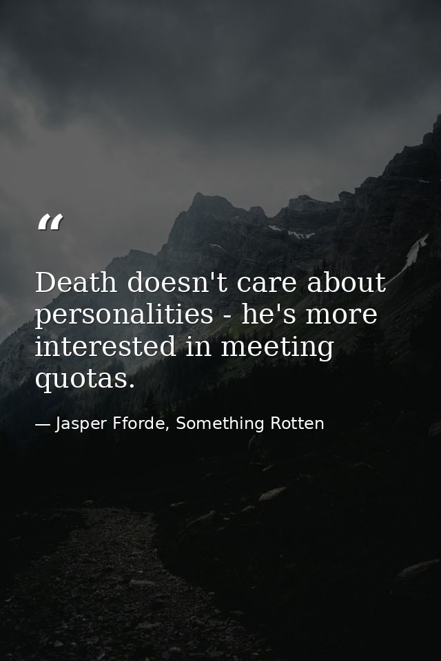 Death doesn't care about personalities - he's more interested in meeting quotas. — Jasper Fforde, Something Rotten