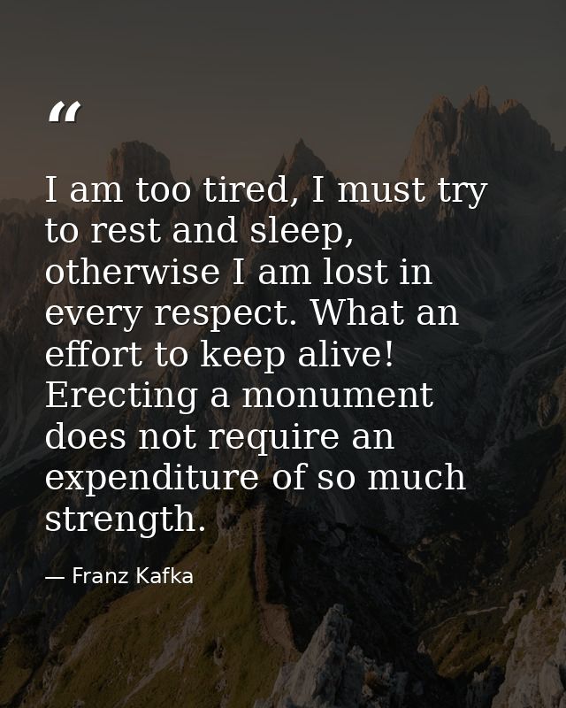 I am too tired, I must try to rest and sleep, otherwise I am lost in every respect. What an effort to keep alive! Erecti — Franz Kafka