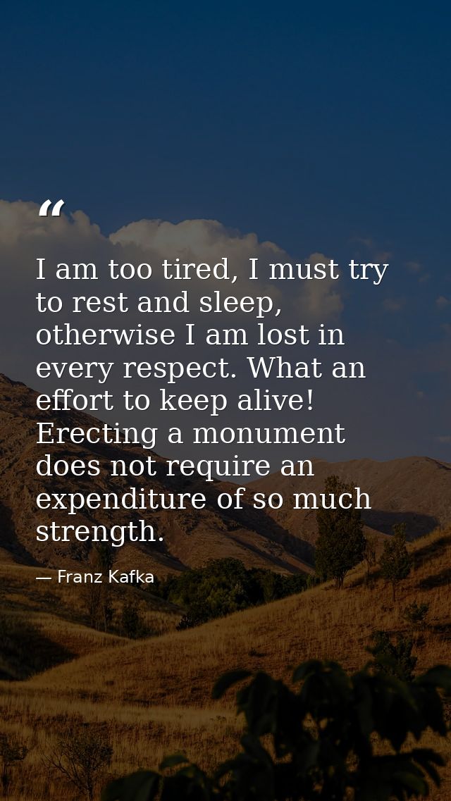 I am too tired, I must try to rest and sleep, otherwise I am lost in every respect. What an effort to keep alive! Erecti — Franz Kafka