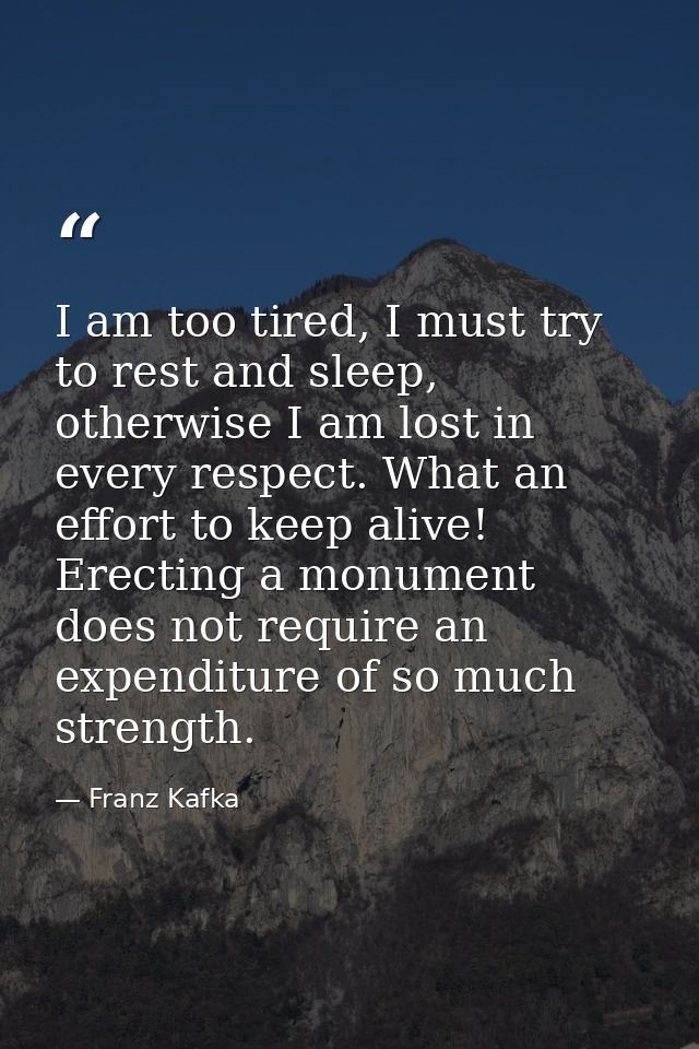 I am too tired, I must try to rest and sleep, otherwise I am lost in every respect. What an effort to keep alive! Erecti — Franz Kafka