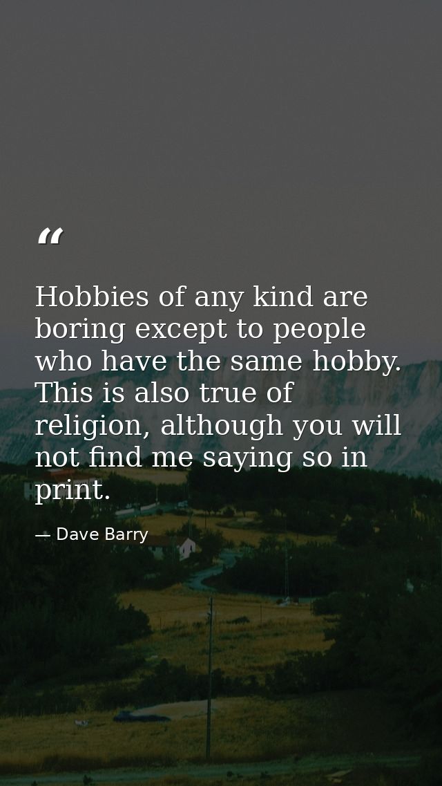 Hobbies of any kind are boring except to people who have the same hobby. This is also true of religion, although you wil — Dave Barry