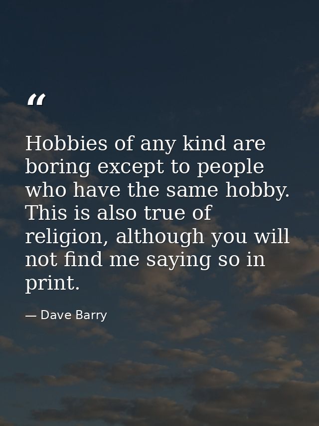 Hobbies of any kind are boring except to people who have the same hobby. This is also true of religion, although you wil — Dave Barry