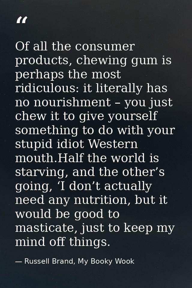 Of all the consumer products, chewing gum is perhaps the most ridiculous: it literally has no nourishment – you just che — Russell Brand, My Booky Wook