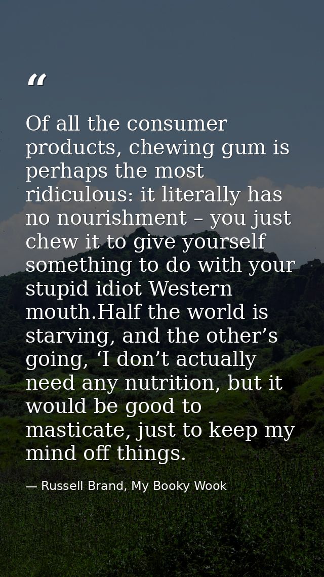 Of all the consumer products, chewing gum is perhaps the most ridiculous: it literally has no nourishment – you just che — Russell Brand, My Booky Wook