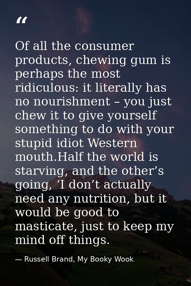 Of all the consumer products, chewing gum is perhaps the most ridiculous: it literally has no nourishment – you just che — Russell Brand, My Booky Wook