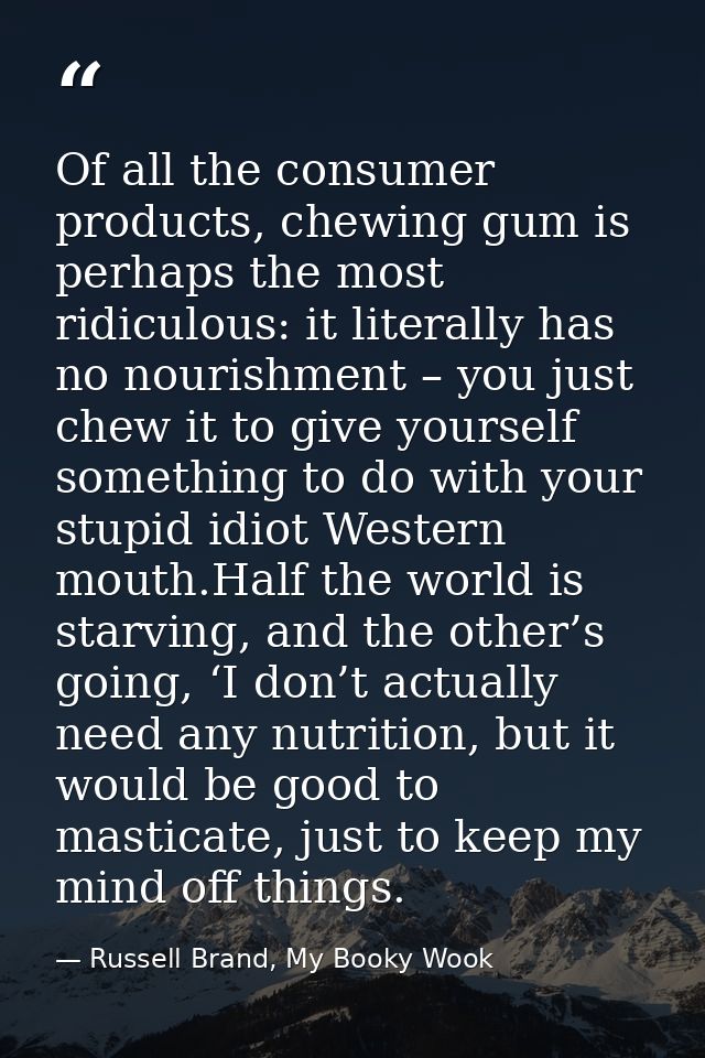 Of all the consumer products, chewing gum is perhaps the most ridiculous: it literally has no nourishment – you just che — Russell Brand, My Booky Wook