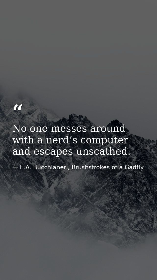 No one messes around with a nerd’s computer and escapes unscathed. — E.A. Bucchianeri, Brushstrokes of a Gadfly