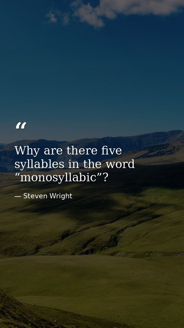 Why are there five syllables in the word “monosyllabic”? — Steven Wright