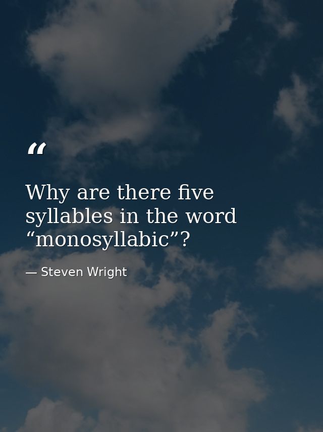 Why are there five syllables in the word “monosyllabic”? — Steven Wright