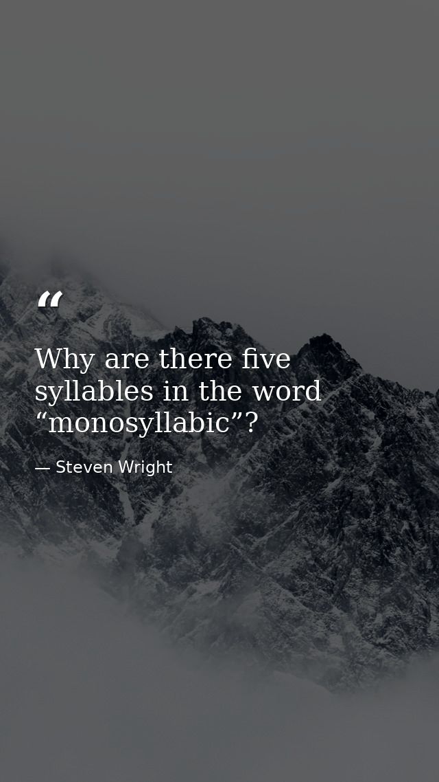 Why are there five syllables in the word “monosyllabic”? — Steven Wright