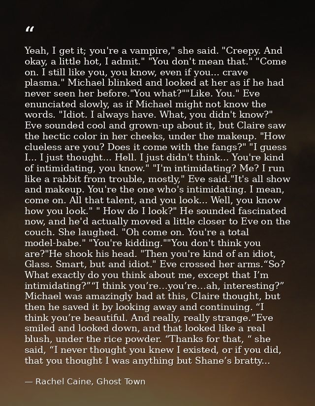 Yeah, I get it; you're a vampire," she said. "Creepy. And okay, a little hot, I admit." "You don't mean that." "Come on. — Rachel Caine, Ghost Town
